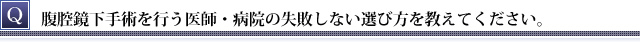 腹腔鏡下手術を行う医師・病院の失敗しない選び方を教えてください。