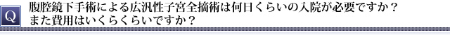 腹腔鏡下手術による広汎性子宮全摘術は何日くらいの入院が必要ですか？　また費用はいくらくらいですか？