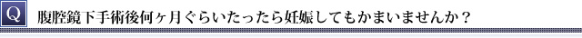 腹腔鏡下手術後何ヶ月くらいたったら妊娠してもかまいませんか？