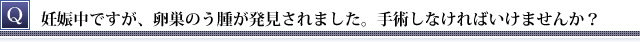 妊娠中に卵巣のう腫が発見されました。手術しなければいけませんか？