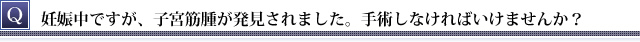 妊娠中に子宮筋腫が発見されました。手術しなければいけませんか？